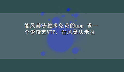 能风暴法拉米免费的app 求一个爱奇艺VIP，看风暴法米拉