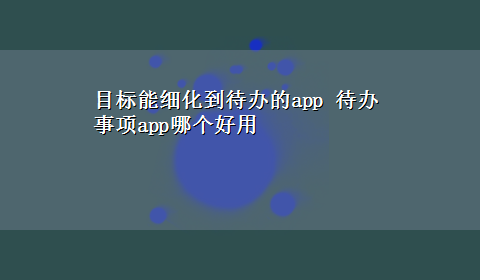 目标能细化到待办的app 待办事项app哪个好用