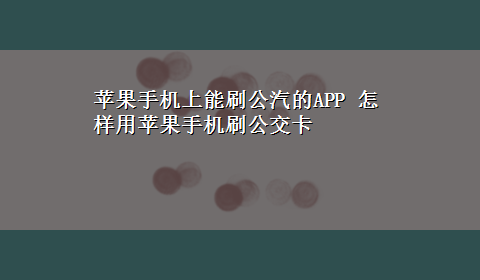 苹果手机上能刷公汽的APP 怎样用苹果手机刷公交卡