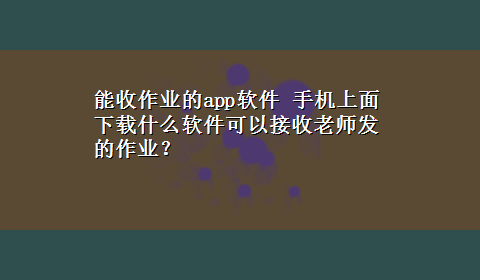 能收作业的app软件 手机上面x-z什么软件可以接收老师发的作业？