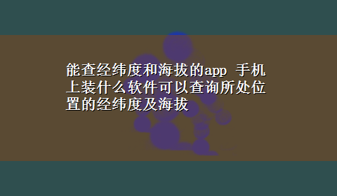 能查经纬度和海拔的app 手机上装什么软件可以查询所处位置的经纬度及海拔