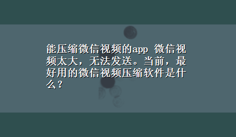 能压缩微信视频的app 微信视频太大，无法发送。当前，最好用的微信视频压缩软件是什么？