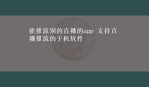 能推流别的直播的app 支持直播推流的手机软件