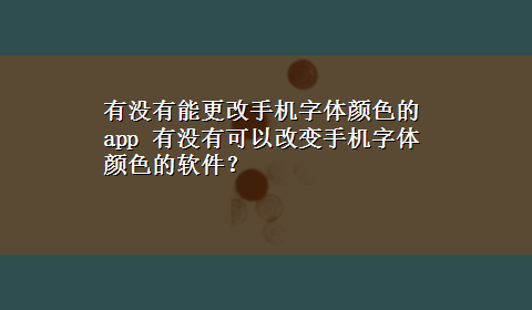 有没有能更改手机字体颜色的app 有没有可以改变手机字体颜色的软件？