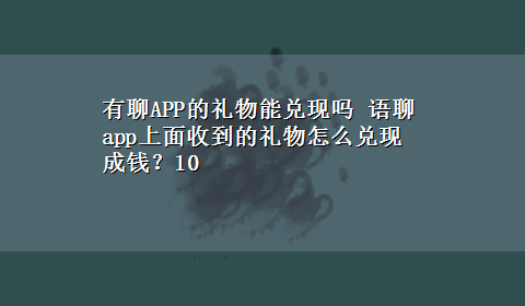 有聊APP的礼物能兑现吗 语聊app上面收到的礼物怎么兑现成钱？10