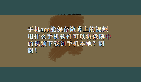 手机app能保存微博上的视频 用什么手机软件可以将微博中的视频x-z到手机本地？谢谢！