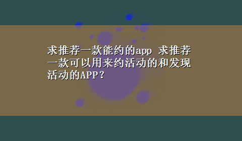 求推荐一款能约的app 求推荐一款可以用来约活动的和发现活动的APP？