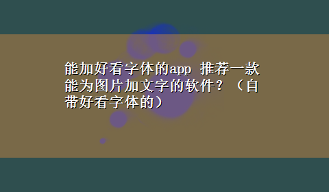 能加好看字体的app 推荐一款能为图片加文字的软件？（自带好看字体的）