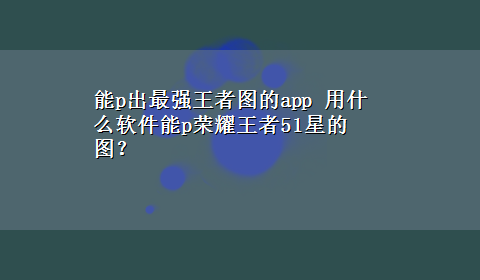 能p出最强王者图的app 用什么软件能p荣耀王者51星的图？