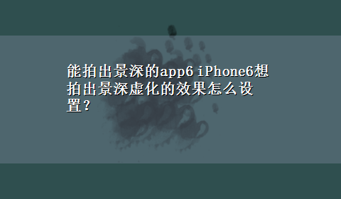 能拍出景深的app6 iPhone6想拍出景深虚化的效果怎么设置？