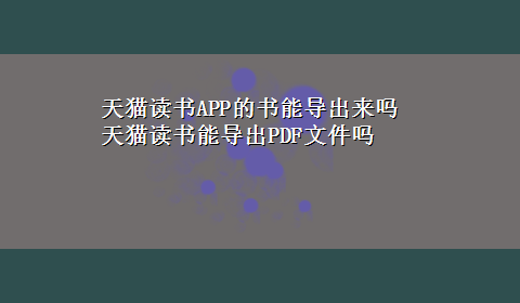 天猫读书APP的书能导出来吗 天猫读书能导出PDF文件吗