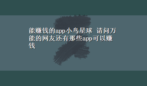 能赚钱的app小鸟星球 请问万能的网友还有那些app可以赚钱