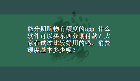 能分期购物有额度的app 什么软件可以买东西分期付款？大家有试过比较好用的吗，消费额度基本多少呢？