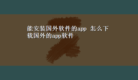 能安装国外软件的app 怎么x-z国外的app软件