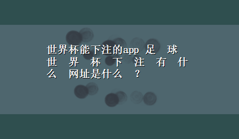 世界杯能下注的app 足　球　世　界　杯　下　注　有　什　么　网址是什么　？