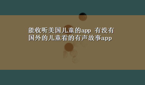 能收听美国儿童的app 有没有国外的儿童看的有声故事app