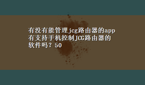 有没有能管理jcg路由器的app 有支持手机控制JCG路由器的软件吗？50