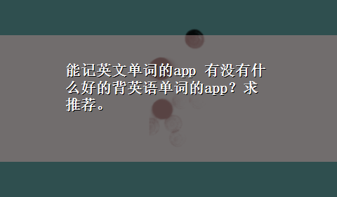 能记英文单词的app 有没有什么好的背英语单词的app？求推荐。