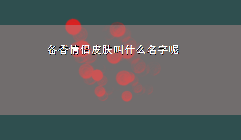 备香情侣皮肤叫什么名字呢