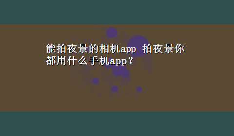 能拍夜景的相机app 拍夜景你都用什么手机app？