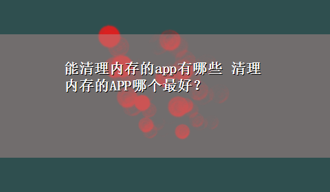 能清理内存的app有哪些 清理内存的APP哪个最好？