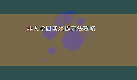 非人学园塞尔提玩法攻略