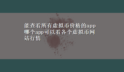 能查看所有虚拟币价格的app 哪个app可以看各个虚拟币网站行情