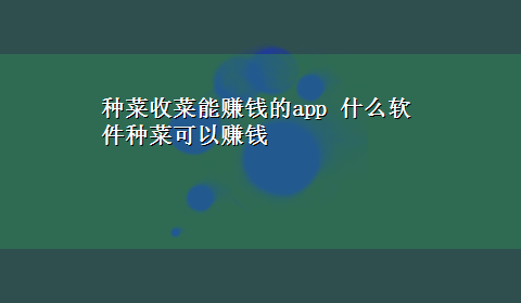 种菜收菜能赚钱的app 什么软件种菜可以赚钱