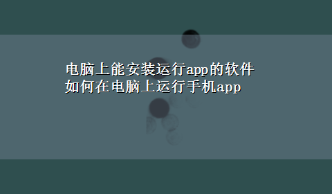 电脑上能安装运行app的软件 如何在电脑上运行手机app