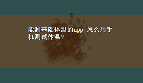 能测基础体温的app 怎么用手机测试体温?