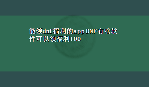 能领dnf福利的app DNF有啥软件可以领福利100