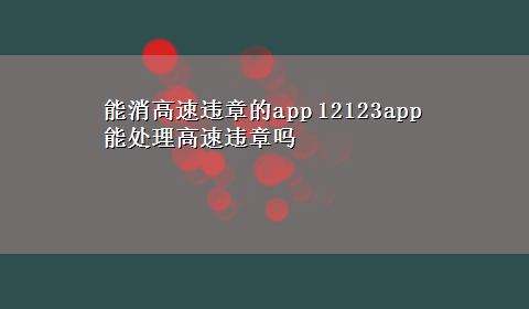 能消高速违章的app 12123app能处理高速违章吗