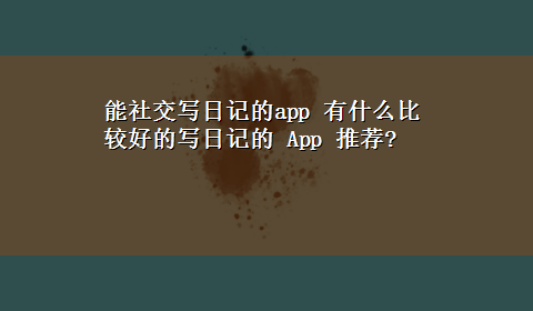 能社交写日记的app 有什么比较好的写日记的 App 推荐?