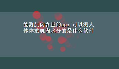 能测肌肉含量的app 可以测人体体重肌肉水分的是什么软件