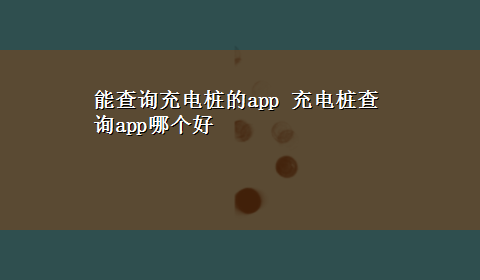 能查询充电桩的app 充电桩查询app哪个好