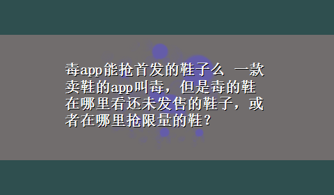 毒app能抢首发的鞋子么 一款卖鞋的app叫毒，但是毒的鞋在哪里看还未发售的鞋子，或者在哪里抢限量的鞋？