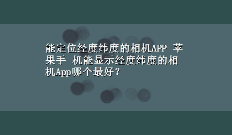 能定位经度纬度的相机APP 苹果手 机能显示经度纬度的相机App哪个最好？