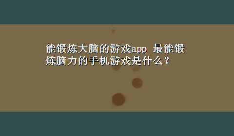 能锻炼大脑的游戏app 最能锻炼脑力的手机游戏是什么？