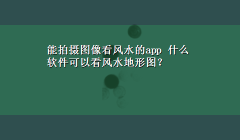 能拍摄图像看风水的app 什么软件可以看风水地形图？