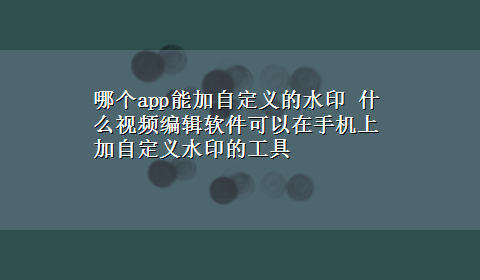 哪个app能加自定义的水印 什么视频编辑软件可以在手机上加自定义水印的工具