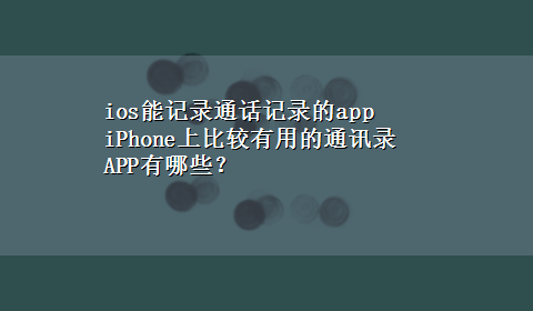 ios能记录通话记录的app iPhone上比较有用的通讯录APP有哪些？