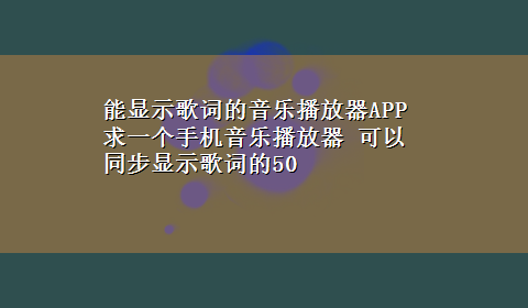 能显示歌词的音乐播放器APP 求一个手机音乐播放器 可以同步显示歌词的50