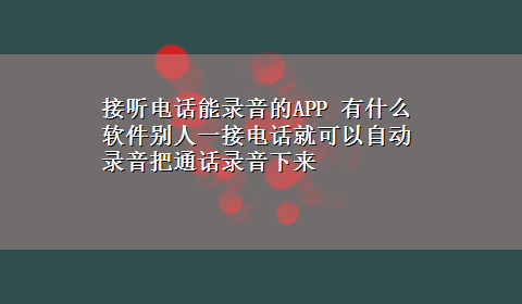 接听电话能录音的APP 有什么软件别人一接电话就可以自动录音把通话录音下来