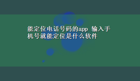 能定位电话号码的app 输入手机号就能定位是什么软件