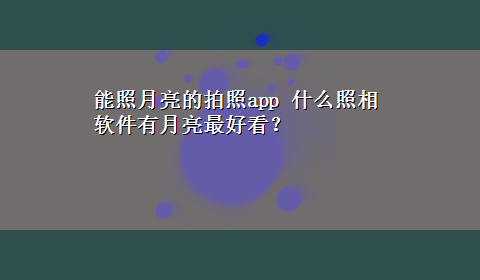 能照月亮的拍照app 什么照相软件有月亮最好看？