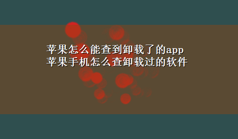 苹果怎么能查到卸载了的app 苹果手机怎么查卸载过的软件