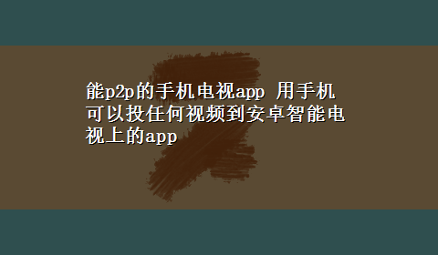 能p2p的手机电视app 用手机可以投任何视频到安卓智能电视上的app