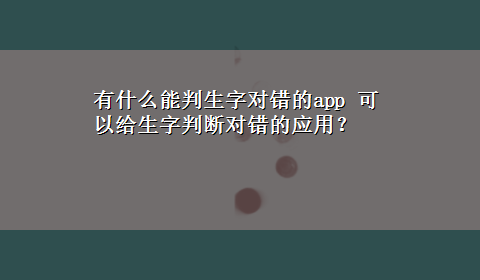 有什么能判生字对错的app 可以给生字判断对错的应用？