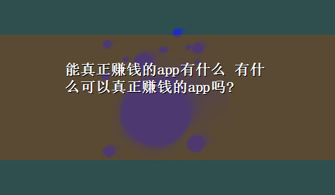 能真正赚钱的app有什么 有什么可以真正赚钱的app吗?