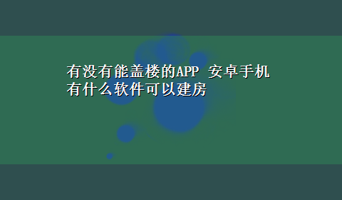 有没有能盖楼的APP 安卓手机有什么软件可以建房